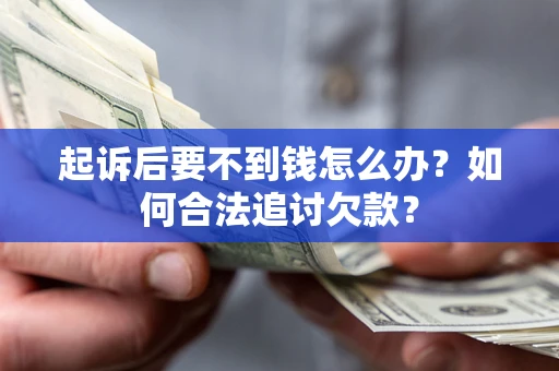武汉起诉后要不到钱怎么办？如何合法追讨欠款？