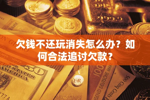 武汉欠钱不还玩消失怎么办？如何合法追讨欠款？