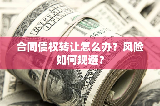 武汉合同债权转让怎么办？风险如何规避？
