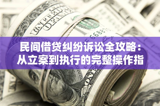 武汉民间借贷纠纷诉讼全攻略：从立案到执行的完整操作指南