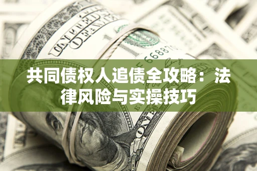 武汉共同债权人追债全攻略：法律风险与实操技巧