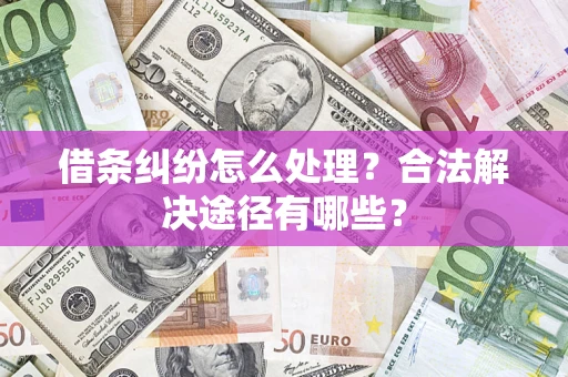 武汉借条纠纷怎么处理？合法解决途径有哪些？