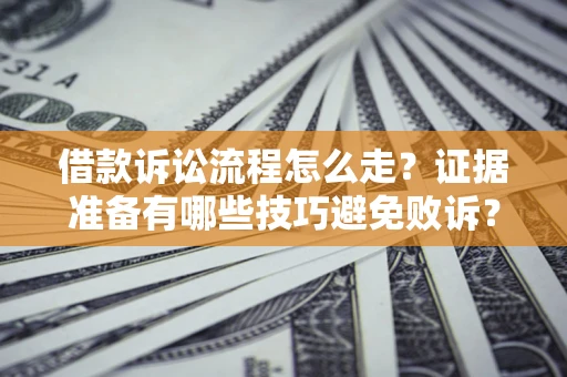 武汉借款诉讼流程怎么走？证据准备有哪些技巧避免败诉？