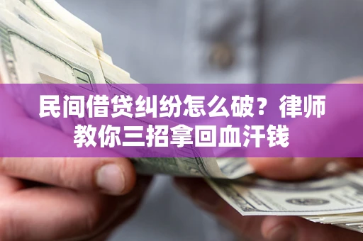 武汉民间借贷纠纷怎么破？律师教你三招拿回血汗钱