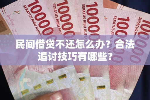 武汉民间借贷不还怎么办？合法追讨技巧有哪些？