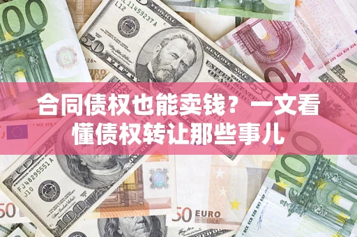武汉合同债权也能卖钱？一文看懂债权转让那些事儿