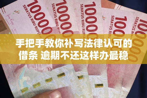 武汉手把手教你补写法律认可的借条 逾期不还这样办最稳妥