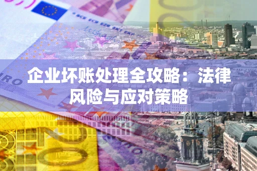武汉企业坏账处理全攻略：法律风险与应对策略