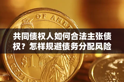 武汉共同债权人如何合法主张债权？怎样规避债务分配风险？