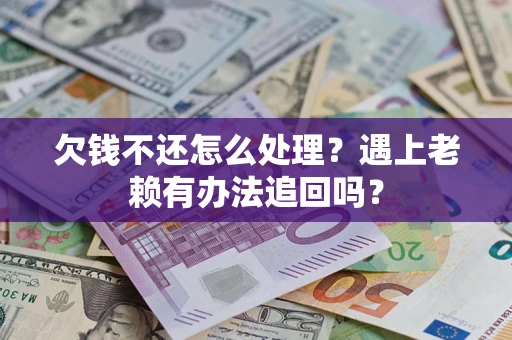 武汉欠钱不还怎么处理？遇上老赖有办法追回吗？