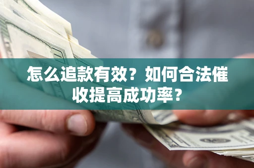 武汉怎么追款有效？如何合法催收提高成功率？