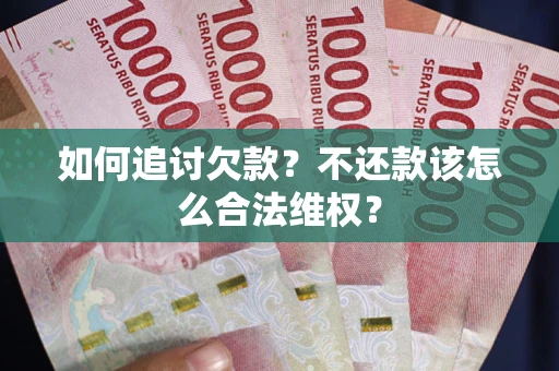 武汉如何追讨欠款？不还款该怎么合法维权？