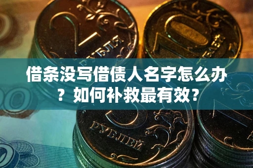 武汉借条没写借债人名字怎么办？如何补救最有效？