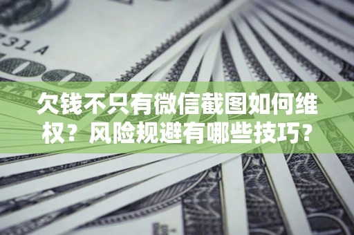 武汉欠钱不只有微信截图如何维权？风险规避有哪些技巧？