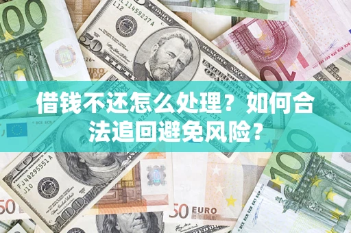 武汉借钱不还怎么处理？如何合法追回避免风险？