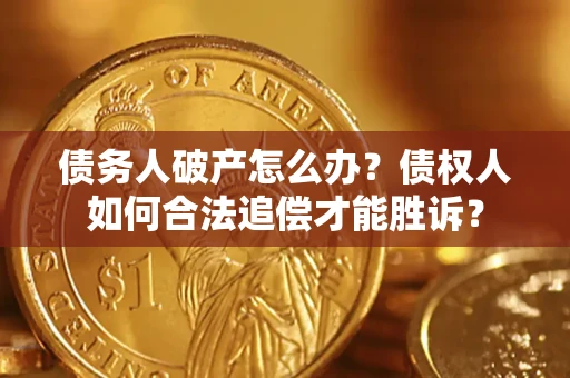 武汉债务人破产怎么办？债权人如何合法追偿才能胜诉？