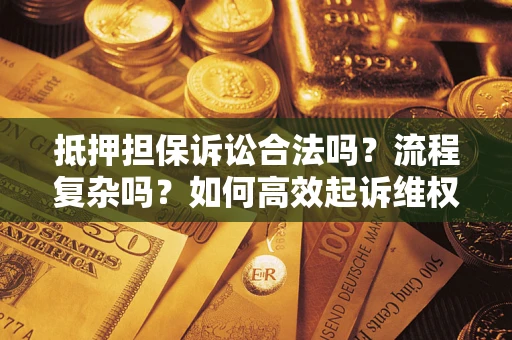 武汉抵押担保诉讼合法吗？流程复杂吗？如何高效起诉维权？