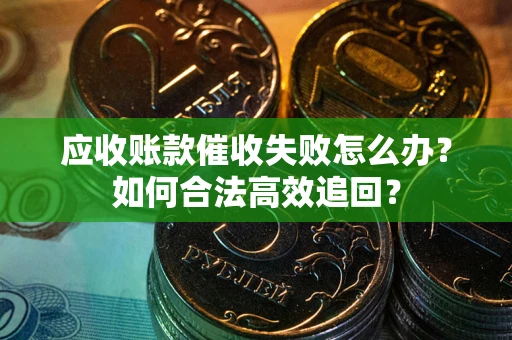 武汉应收账款催收失败怎么办？如何合法高效追回？
