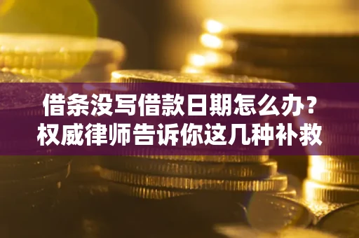 武汉借条没写借款日期怎么办？权威律师告诉你这几种补救方法！