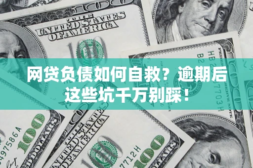 武汉网贷负债如何自救？逾期后这些坑千万别踩！