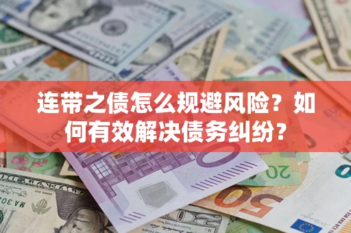 武汉连带之债怎么规避风险？如何有效解决债务纠纷？