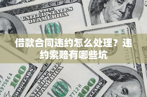 武汉借款合同违约怎么处理？违约索赔有哪些坑