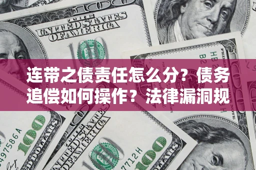 武汉连带之债责任怎么分？债务追偿如何操作？法律漏洞规避指南