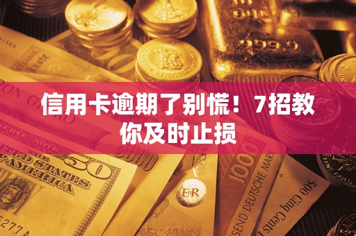 武汉信用卡逾期了别慌！7招教你及时止损