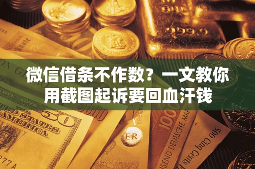 武汉微信借条不作数？一文教你用截图起诉要回血汗钱