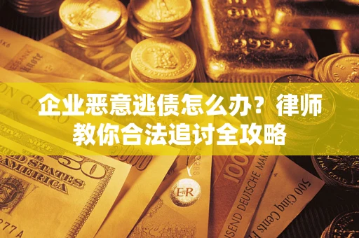 武汉企业恶意逃债怎么办？律师教你合法追讨全攻略