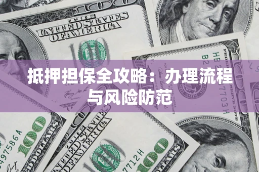 武汉抵押担保全攻略：办理流程与风险防范