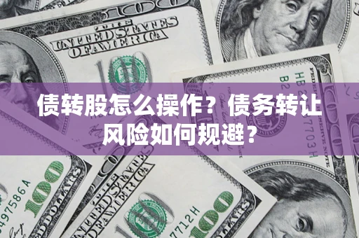 武汉债转股怎么操作？债务转让风险如何规避？