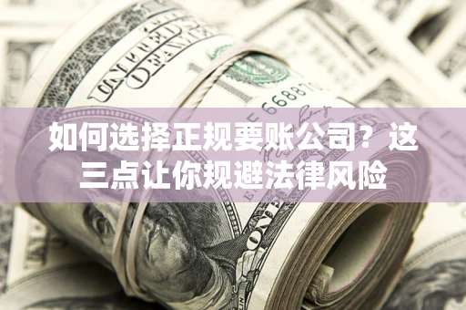 武汉如何选择正规要账公司？这三点让你规避法律风险