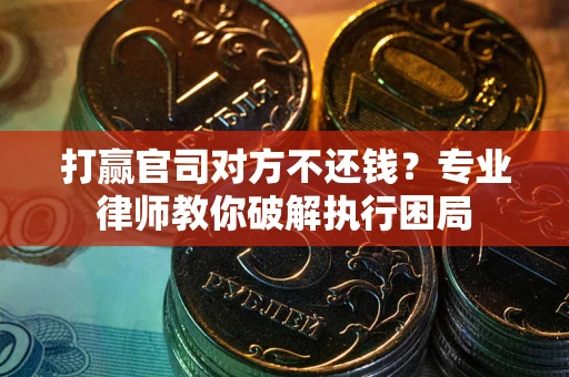 武汉打赢官司对方不还钱？专业律师教你破解执行困局