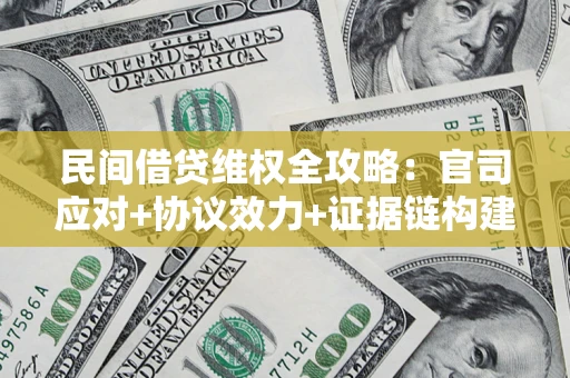 武汉民间借贷维权全攻略：官司应对+协议效力+证据链构建指南