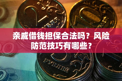 武汉亲戚借钱担保合法吗？风险防范技巧有哪些？