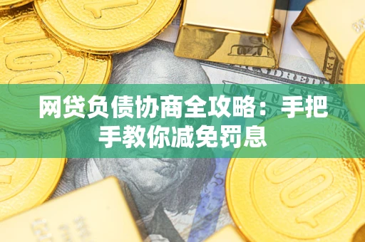 武汉网贷负债协商全攻略：手把手教你减免罚息