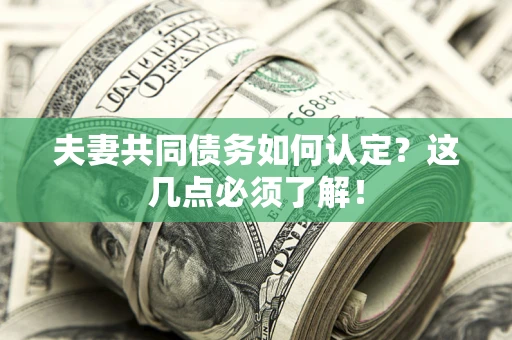 武汉夫妻共同债务如何认定？这几点必须了解！