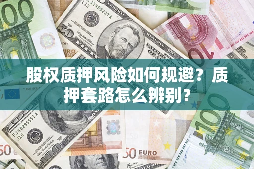 武汉股权质押风险如何规避？质押套路怎么辨别？