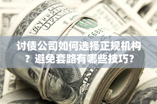 武汉讨债公司如何选择正规机构？避免套路有哪些技巧？