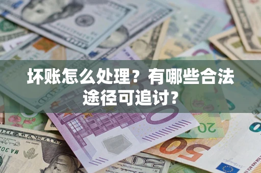 武汉坏账怎么处理？有哪些合法途径可追讨？