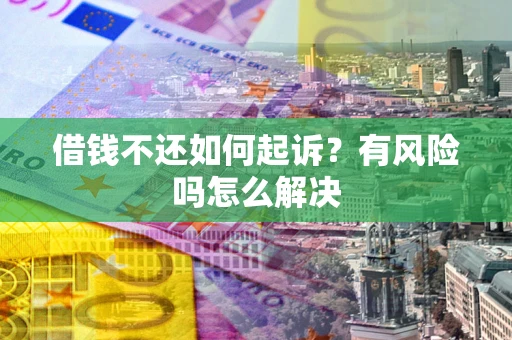 武汉借钱不还如何起诉？有风险吗怎么解决