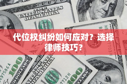 武汉代位权纠纷如何应对？选择律师技巧？