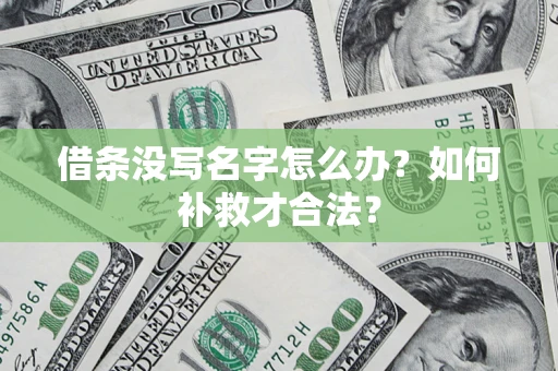 武汉借条没写名字怎么办？如何补救才合法？