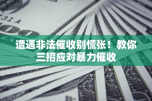 武汉遭遇非法催收别慌张！教你三招应对暴力催收