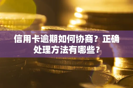武汉信用卡逾期如何协商？正确处理方法有哪些？