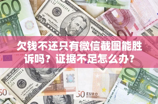 武汉欠钱不还只有微信截图能胜诉吗？证据不足怎么办？
