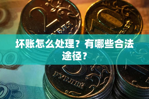 武汉坏账怎么处理？有哪些合法途径？