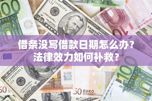 武汉借条没写借款日期怎么办?法律效力如何补救? 武汉借条没写借款日期怎么办?法律效力如何补救?