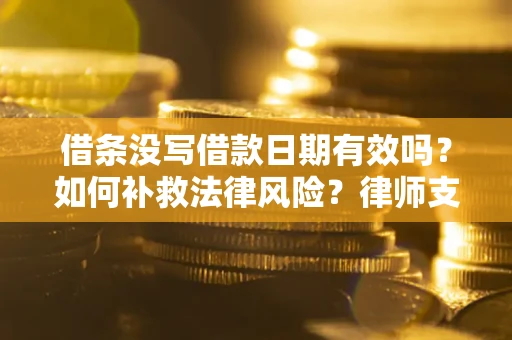 武汉借条没写借款日期有效吗？如何补救法律风险？律师支招